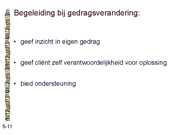 Begeleiding bij gedragsverandering: • geef inzicht in eigen gedrag • geef cliënt zelf verantwoordelijkheid Begeleiding bij gedragsverandering: • geef inzicht in eigen gedrag • geef cliënt zelf verantwoordelijkheid