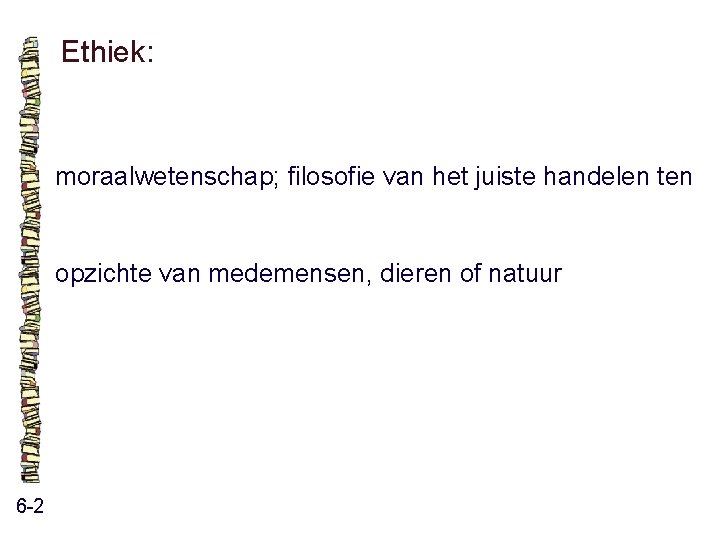 Ethiek: moraalwetenschap; filosofie van het juiste handelen ten opzichte van medemensen, dieren of natuur Ethiek: moraalwetenschap; filosofie van het juiste handelen ten opzichte van medemensen, dieren of natuur
