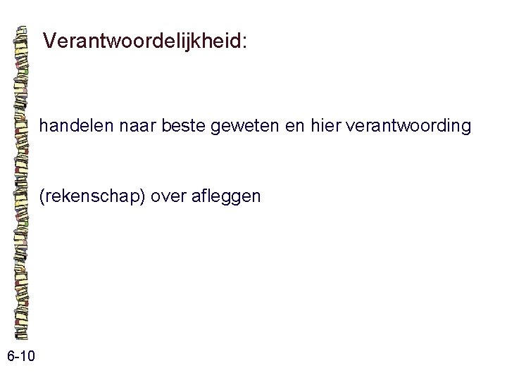 Verantwoordelijkheid: handelen naar beste geweten en hier verantwoording (rekenschap) over afleggen 6 -10 Verantwoordelijkheid: handelen naar beste geweten en hier verantwoording (rekenschap) over afleggen 6 -10