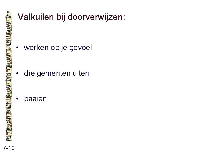 Valkuilen bij doorverwijzen: • werken op je gevoel • dreigementen uiten • paaien 7 Valkuilen bij doorverwijzen: • werken op je gevoel • dreigementen uiten • paaien 7