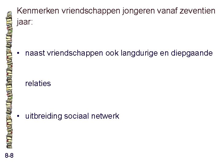 Kenmerken vriendschappen jongeren vanaf zeventien jaar: • naast vriendschappen ook langdurige en diepgaande relaties Kenmerken vriendschappen jongeren vanaf zeventien jaar: • naast vriendschappen ook langdurige en diepgaande relaties