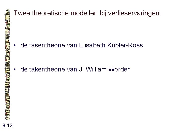 Twee theoretische modellen bij verlieservaringen: • de fasentheorie van Elisabeth Kübler-Ross • de takentheorie Twee theoretische modellen bij verlieservaringen: • de fasentheorie van Elisabeth Kübler-Ross • de takentheorie