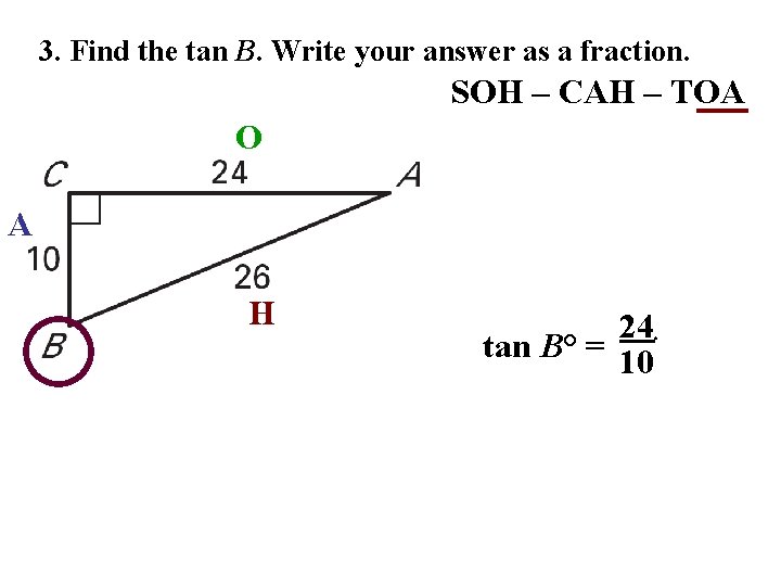 3. Find the tan B. Write your answer as a fraction. SOH – CAH