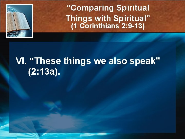 “Comparing Spiritual Things with Spiritual” (1 Corinthians 2: 9 -13) VI. “These things we