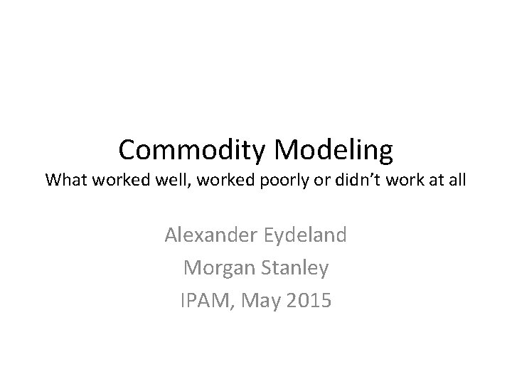 Commodity Modeling What worked well, worked poorly or didn’t work at all Alexander Eydeland