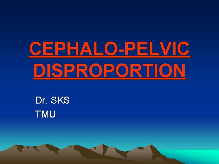 CEPHALO-PELVIC DISPROPORTION Dr. SKS TMU 