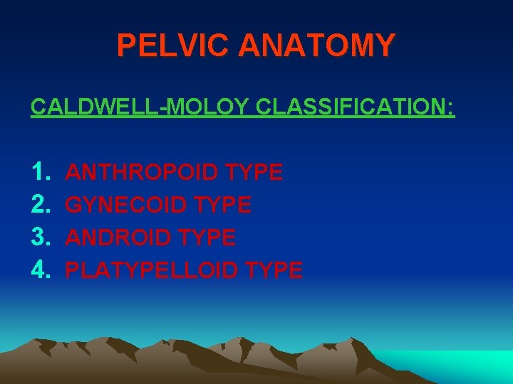 PELVIC ANATOMY CALDWELL-MOLOY CLASSIFICATION: 1. 2. 3. 4. ANTHROPOID TYPE GYNECOID TYPE ANDROID TYPE