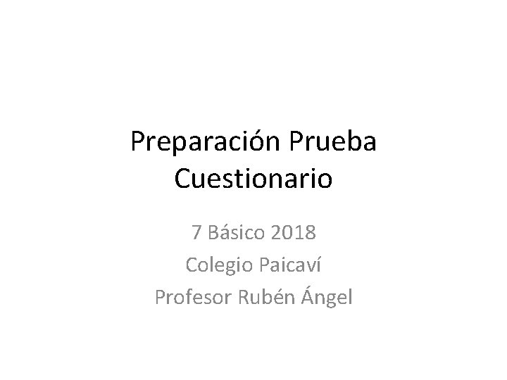 Preparación Prueba Cuestionario 7 Básico 2018 Colegio Paicaví Profesor Rubén Ángel 