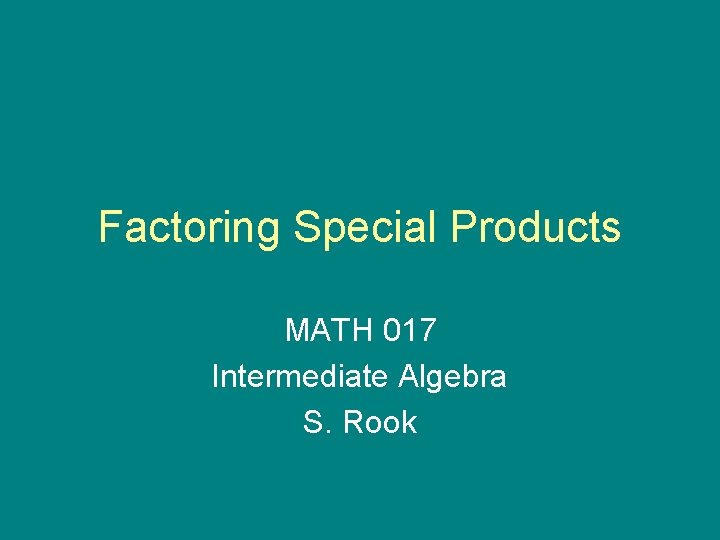 Factoring Special Products MATH 017 Intermediate Algebra S. Rook 