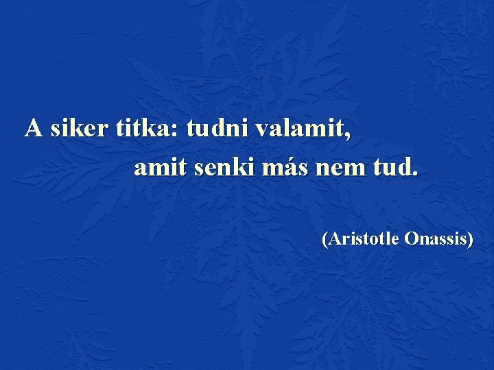 A siker titka: tudni valamit, amit senki más nem tud. (Aristotle Onassis) 