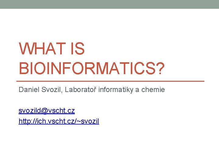 WHAT IS BIOINFORMATICS? Daniel Svozil, Laboratoř informatiky a chemie svozild@vscht. cz http: //ich. vscht.