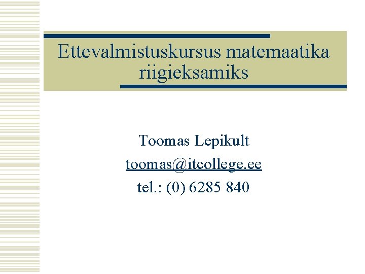 Ettevalmistuskursus matemaatika riigieksamiks Toomas Lepikult toomas@itcollege. ee tel. : (0) 6285 840 