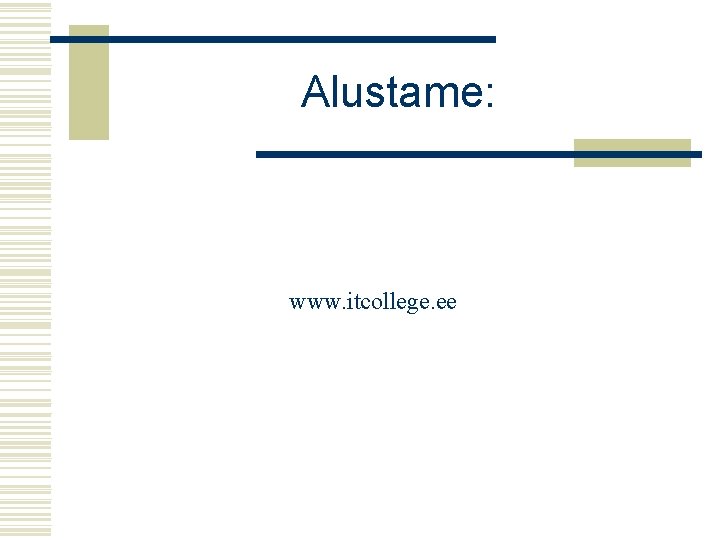 Alustame: www. itcollege. ee 