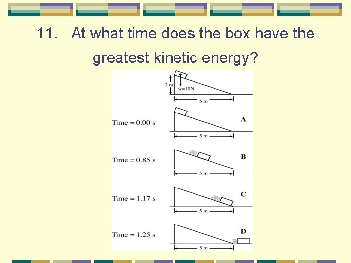 11. At what time does the box have the greatest kinetic energy? 