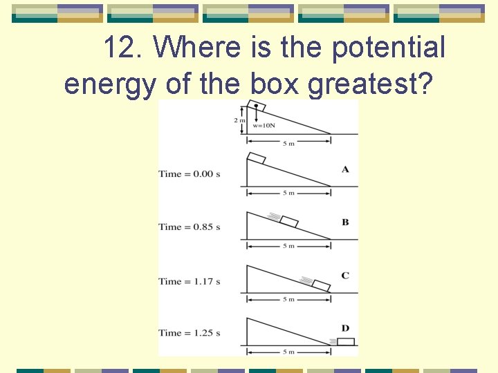 12. Where is the potential energy of the box greatest? 