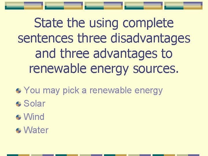 State the using complete sentences three disadvantages and three advantages to renewable energy sources.