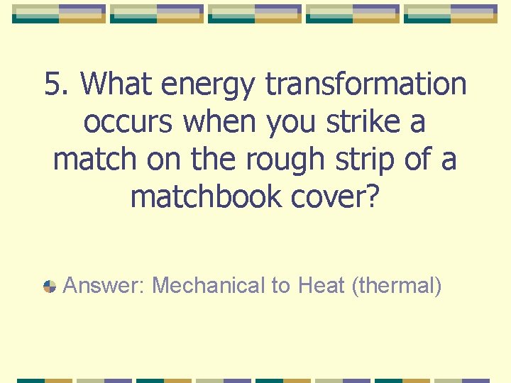 5. What energy transformation occurs when you strike a match on the rough strip