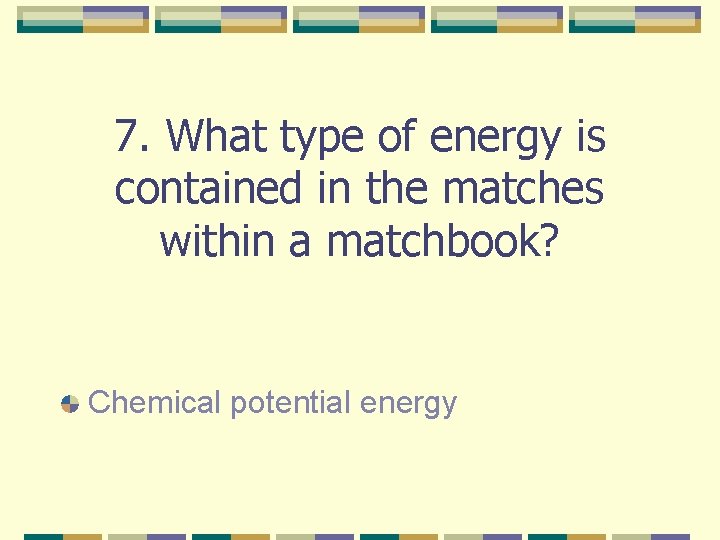 7. What type of energy is contained in the matches within a matchbook? Chemical