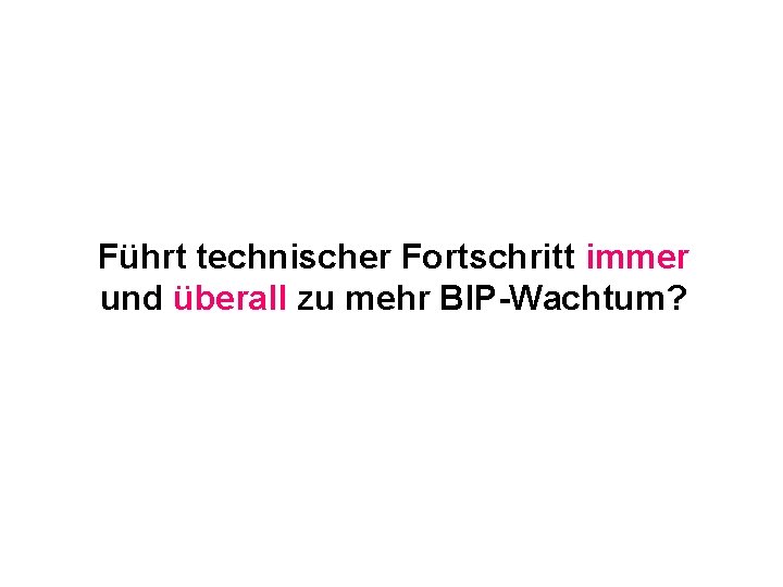 Führt technischer Fortschritt immer und überall zu mehr BIP-Wachtum? 