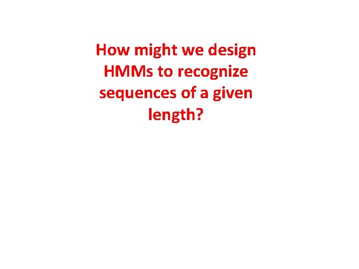 How might we design HMMs to recognize sequences of a given length? 