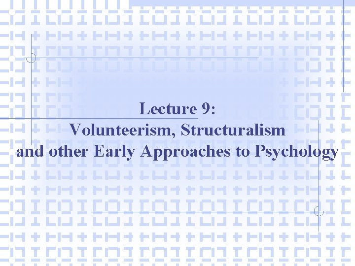 Lecture 9: Volunteerism, Structuralism and other Early Approaches to Psychology Lecture 9: Volunteerism, Structuralism and other Early Approaches to Psychology