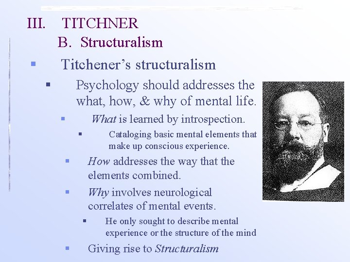 III. § TITCHNER B. Structuralism Titchener’s structuralism § Psychology should addresses the what, how, III. § TITCHNER B. Structuralism Titchener’s structuralism § Psychology should addresses the what, how,