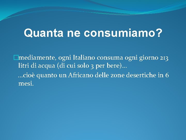 Quanta ne consumiamo? �mediamente, ogni Italiano consuma ogni giorno 213 litri di acqua (di