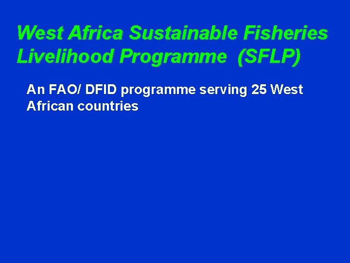 West Africa Sustainable Fisheries Livelihood Programme (SFLP) An FAO/ DFID programme serving 25 West