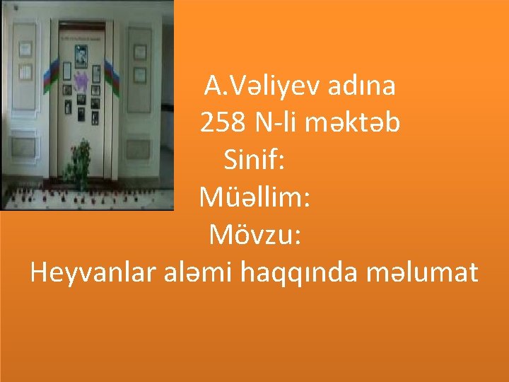 A. Vəliyev adına 258 N-li məktəb Sinif: Müəllim: Mövzu: Heyvanlar aləmi haqqında məlumat 