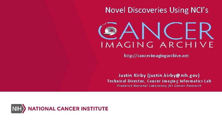 Novel Discoveries Using NCI’s http: //cancerimagingarchive. net Justin Kirby (justin. kirby@nih. gov) Technical Director, Novel Discoveries Using NCI’s http: //cancerimagingarchive. net Justin Kirby (justin. kirby@nih. gov) Technical Director,
