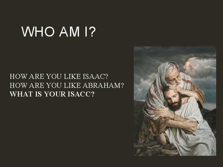 WHO AM I? HOW ARE YOU LIKE ISAAC? HOW ARE YOU LIKE ABRAHAM? WHAT