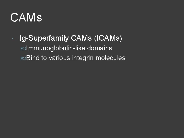 CAMs Ig-Superfamily CAMs (ICAMs) Immunoglobulin-like domains Bind to various integrin molecules 