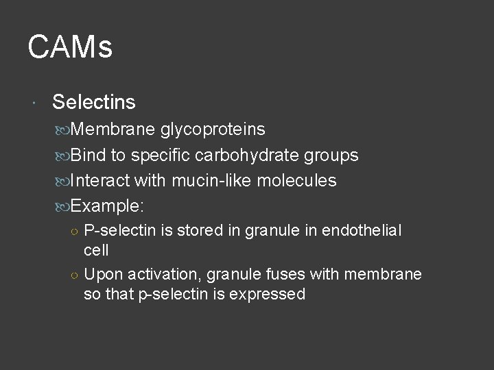 CAMs Selectins Membrane glycoproteins Bind to specific carbohydrate groups Interact with mucin-like molecules Example: