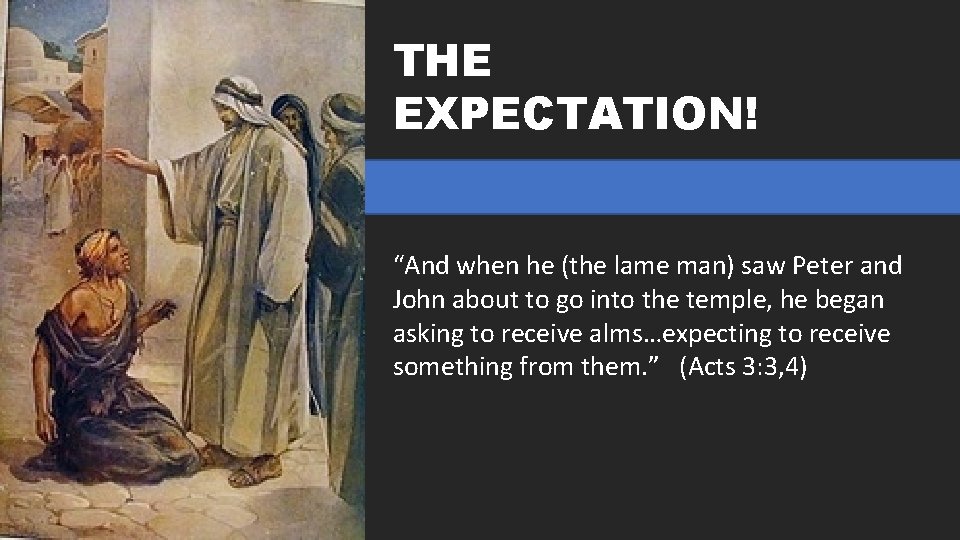 THE EXPECTATION! “And when he (the lame man) saw Peter and John about to