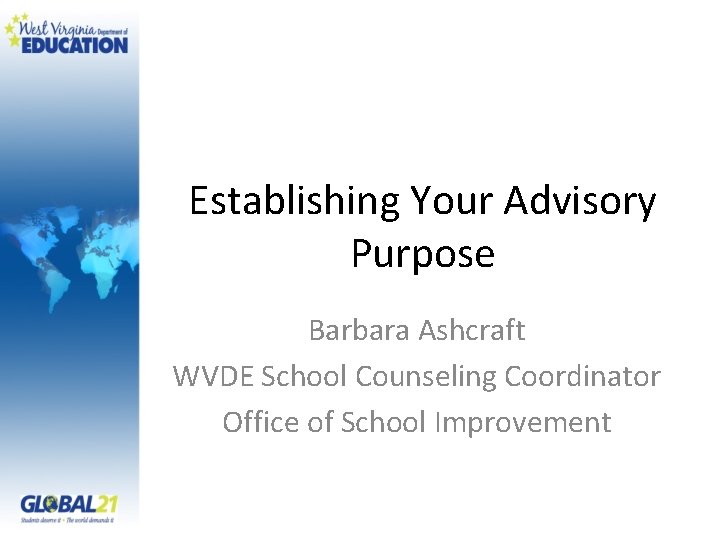 Establishing Your Advisory Purpose Barbara Ashcraft WVDE School Counseling Coordinator Office of School Improvement