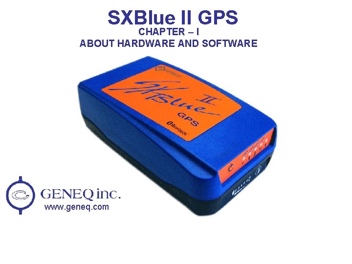 SXBlue II GPS CHAPTER – I ABOUT HARDWARE AND SOFTWARE www. geneq. com 