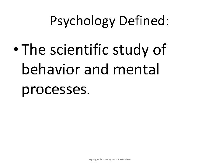 Psychology Defined: • The scientific study of behavior and mental processes. Copyright © 2010 Psychology Defined: • The scientific study of behavior and mental processes. Copyright © 2010