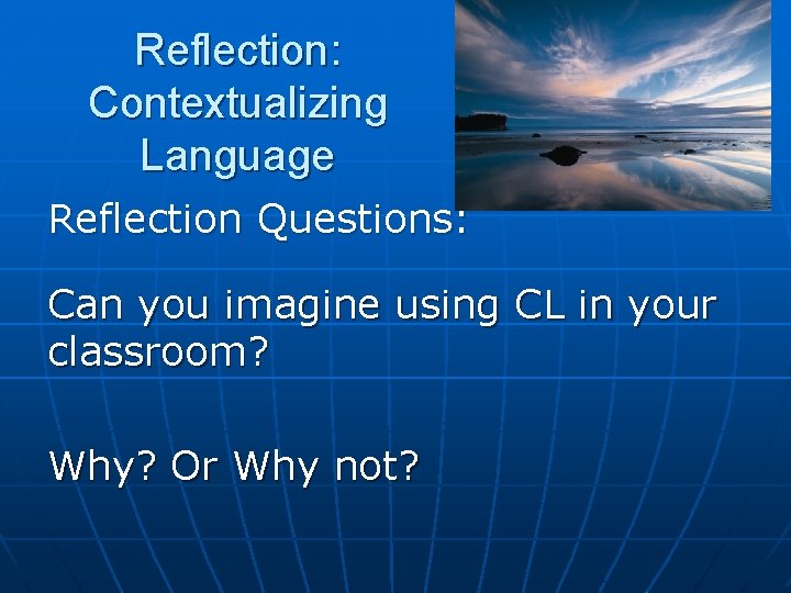 Reflection: Contextualizing Language Reflection Questions: Can you imagine using CL in your classroom? Why? Reflection: Contextualizing Language Reflection Questions: Can you imagine using CL in your classroom? Why?