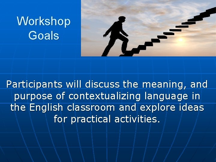Workshop Goals Participants will discuss the meaning, and purpose of contextualizing language in the Workshop Goals Participants will discuss the meaning, and purpose of contextualizing language in the