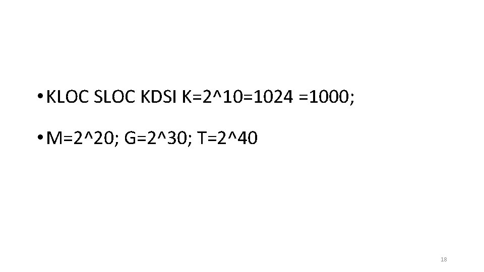  • KLOC SLOC KDSI K=2^10=1024 =1000; • M=2^20; G=2^30; T=2^40 18 