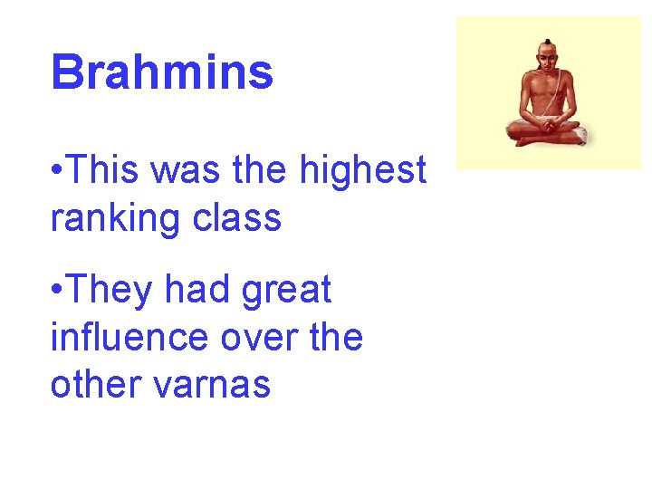 Brahmins • This was the highest ranking class • They had great influence over