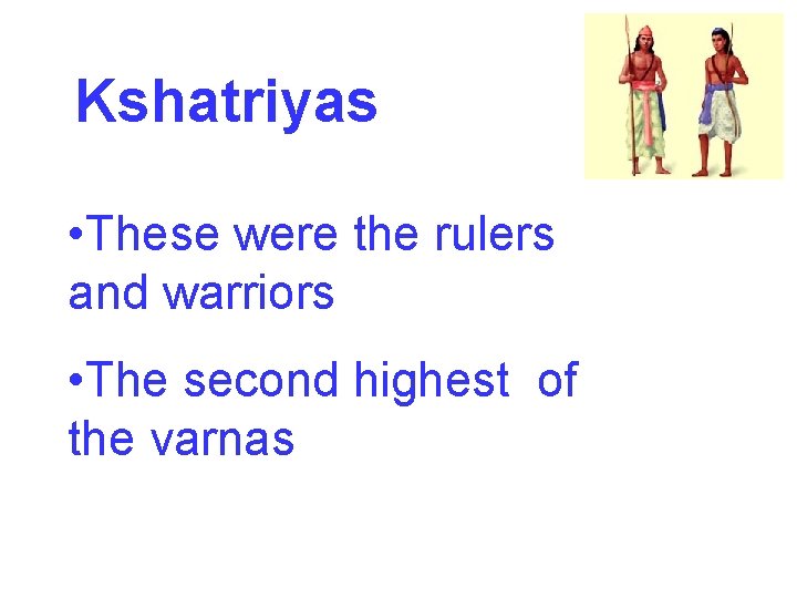 Kshatriyas • These were the rulers and warriors • The second highest of the