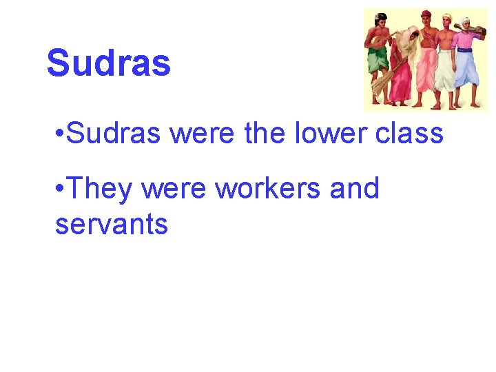 Sudras • Sudras were the lower class • They were workers and servants 