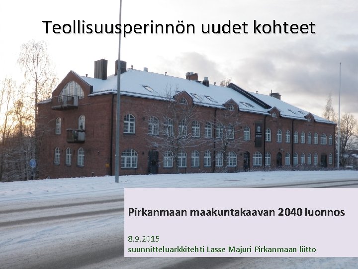 Teollisuusperinnön uudet kohteet Pirkanmaan maakuntakaavan 2040 luonnos 8. 9. 2015 suunnitteluarkkitehti Lasse Majuri Pirkanmaan