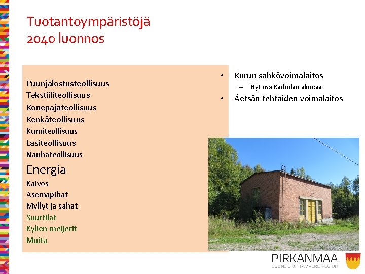 Tuotantoympäristöjä 2040 luonnos Puunjalostusteollisuus Tekstiiliteollisuus Konepajateollisuus Kenkäteollisuus Kumiteollisuus Lasiteollisuus Nauhateollisuus Energia Kaivos Asemapihat Myllyt