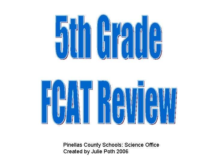 Pinellas County Schools: Science Office Created by Julie Poth 2006 