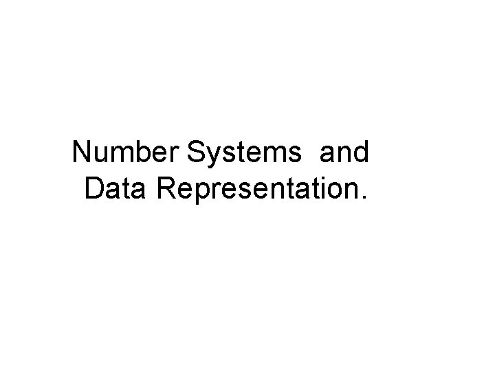 Number Systems and Data Representation. 
