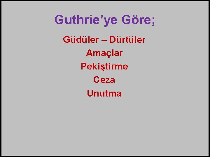 Guthrie’ye Göre; Güdüler – Dürtüler Amaçlar Pekiştirme Ceza Unutma 