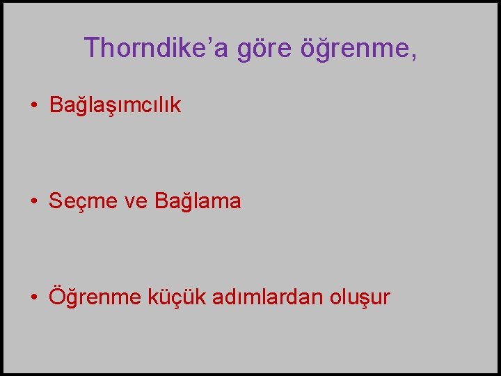 Thorndike’a göre öğrenme, • Bağlaşımcılık • Seçme ve Bağlama • Öğrenme küçük adımlardan oluşur