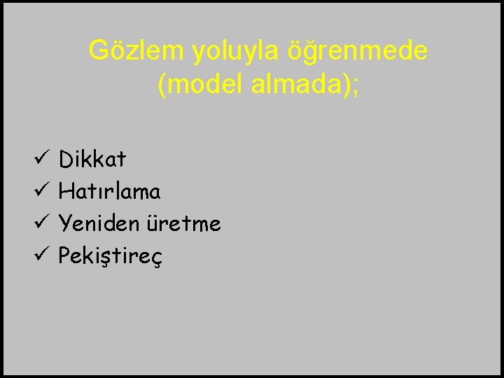 Gözlem yoluyla öğrenmede (model almada); ü ü Dikkat Hatırlama Yeniden üretme Pekiştireç 